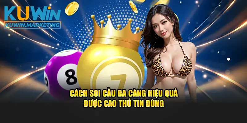 Cách soi cầu ba càng hiệu quả được cao thủ tin dùng