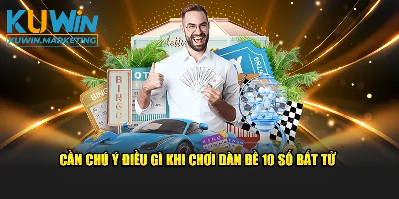 Cần chú ý điều gì khi chơi dàn đề 10 số bất tử