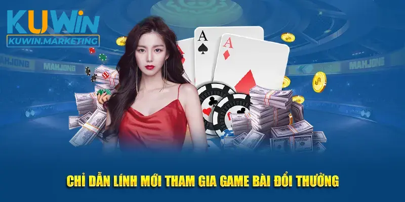 Chỉ dẫn lính mới tham gia game bài đổi thưởng