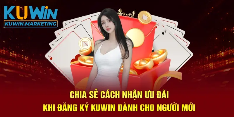 Chia sẻ cách nhận ưu đãi khi đăng ký kuwin dành cho người mới