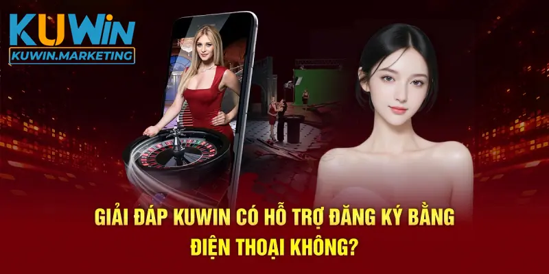 Giải đáp Kuwin có hỗ trợ đăng ký bằng điện thoại không?