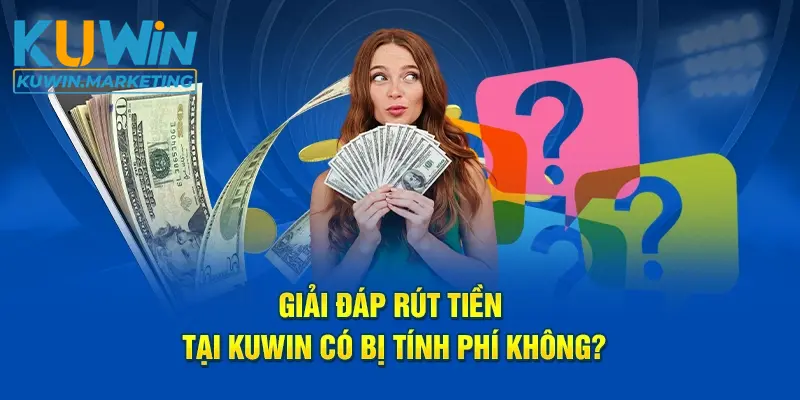 Giải đáp Rút tiền tại Kuwin có bị tính phí không?