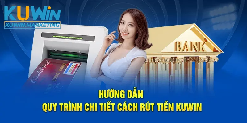 Hướng dẫn quy trình chi tiết cách rút tiền Kuwin