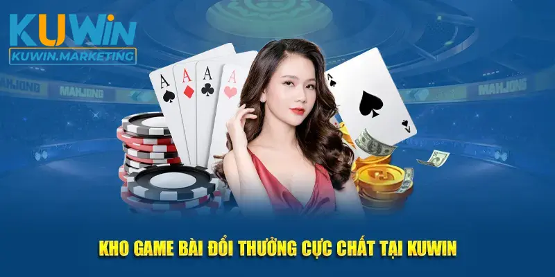 Kho game bài đổi thưởng cực chất tại Kuwin