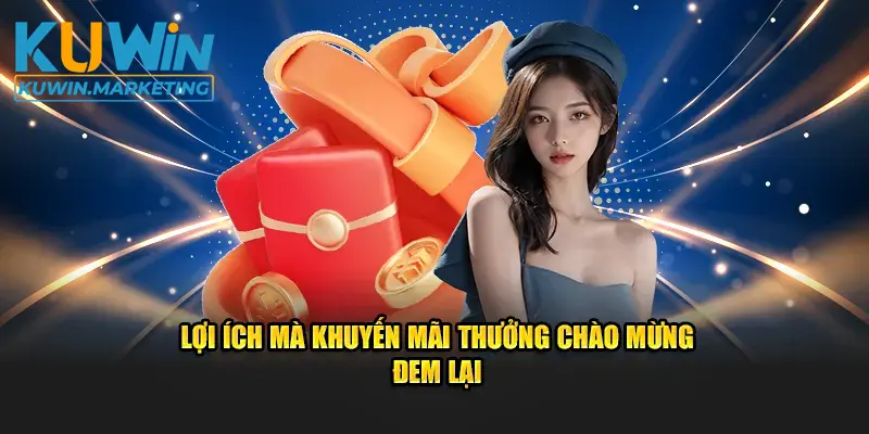 Lợi ích mà khuyến mãi Thưởng Chào Mừng đem lại