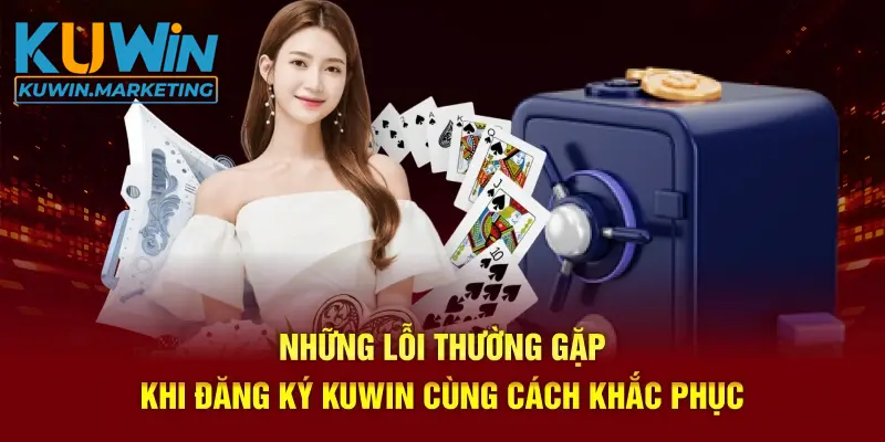 Những lỗi thường gặp khi đăng ký kuwin cùng cách khắc phục